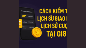 Hướng dẫn kiểm tra lịch sử giao dịch và lịch sử cược tại GI8