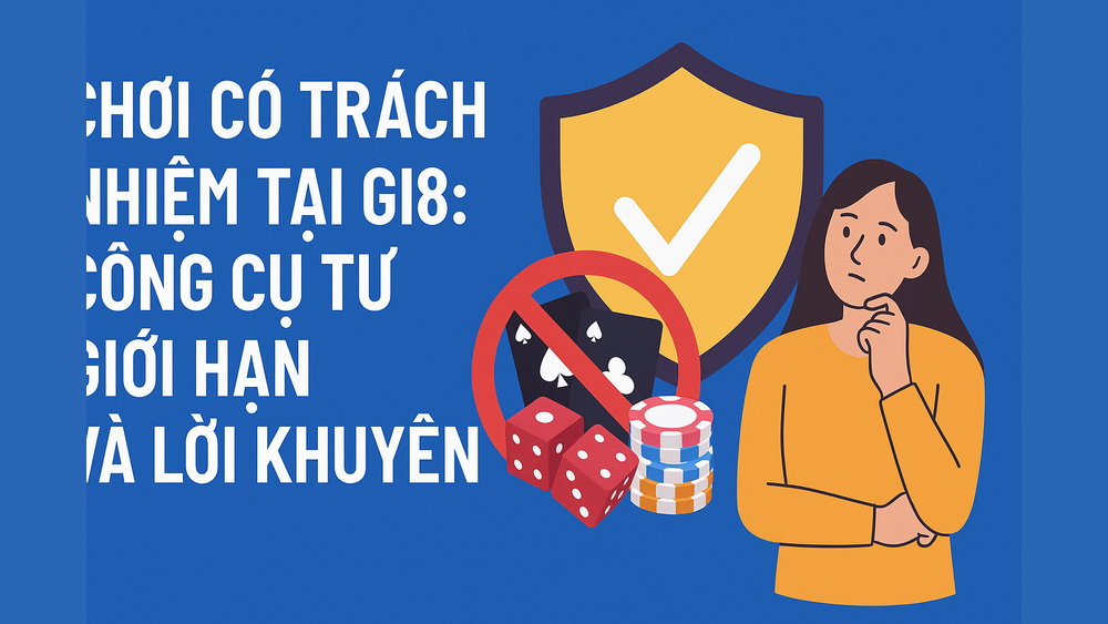 Chơi cá cược có trách nhiệm để bảo vệ bản thân tại GI8