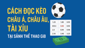 Hướng dẫn đọc kèo châu Á, châu Âu và Tài Xỉu tại GI8