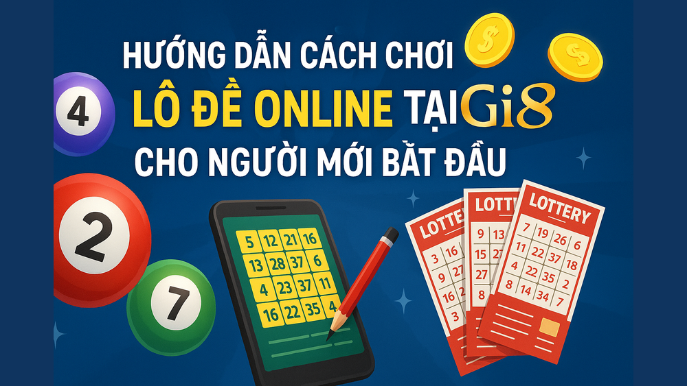 Hướng dẫn cách chơi lô đề online chi tiết cho người mới tại GI8